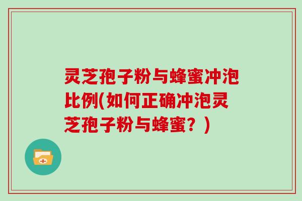 灵芝孢子粉与蜂蜜冲泡比例(如何正确冲泡灵芝孢子粉与蜂蜜？)