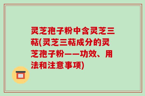 灵芝孢子粉中含灵芝三萜(灵芝三萜成分的灵芝孢子粉——功效、用法和注意事项)