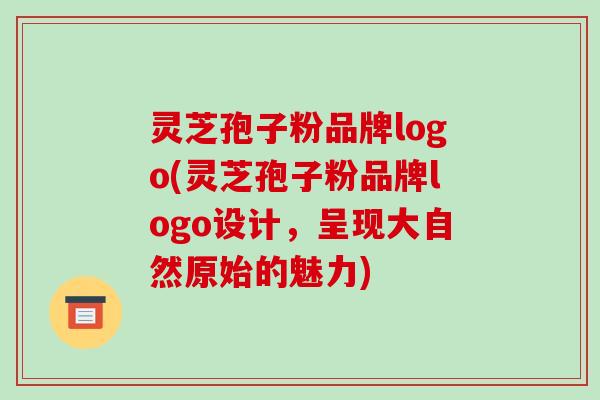 灵芝孢子粉品牌logo(灵芝孢子粉品牌logo设计,呈现大自然原始的魅力)