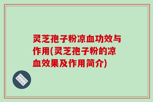 灵芝孢子粉凉血功效与作用(灵芝孢子粉的凉血效果及作用简介)