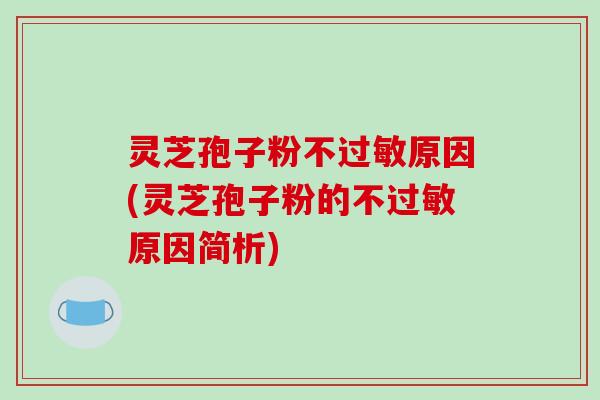 灵芝孢子粉不过敏原因(灵芝孢子粉的不过敏原因简析)