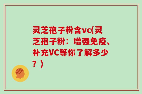 灵芝孢子粉含vc(灵芝孢子粉：增强免疫、补充VC等你了解多少？)