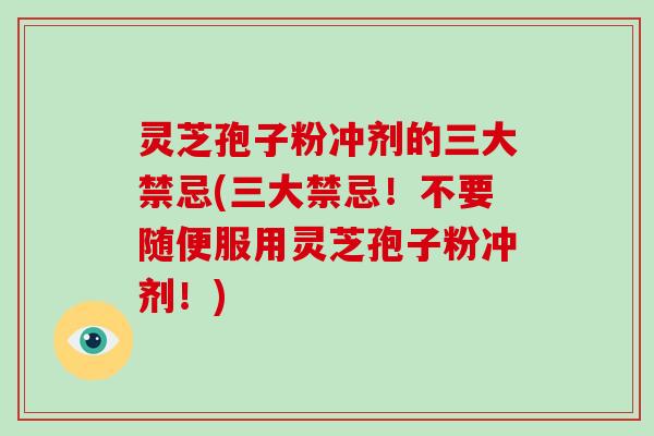 灵芝孢子粉冲剂的三大禁忌(三大禁忌！不要随便服用灵芝孢子粉冲剂！)