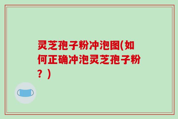 灵芝孢子粉冲泡图(如何正确冲泡灵芝孢子粉？)