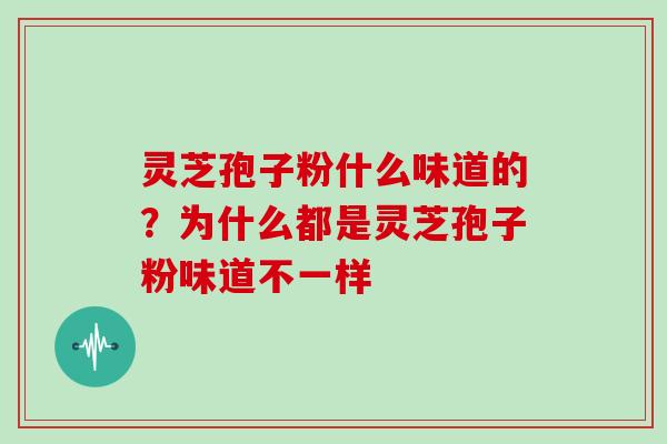 灵芝孢子粉什么味道的?为什么都是灵芝孢子粉味道不一样