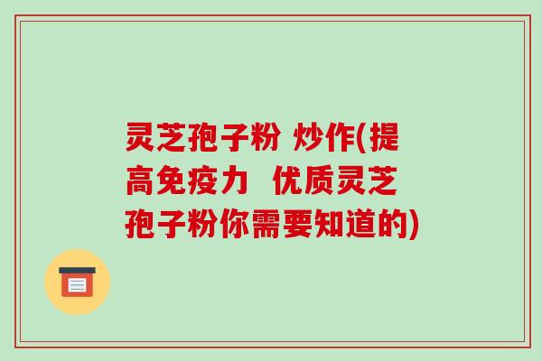 灵芝孢子粉 炒作(提高免疫力 优质灵芝孢子粉你需要知道的)