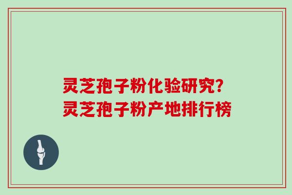 灵芝孢子粉化验研究?灵芝孢子粉产地排行榜