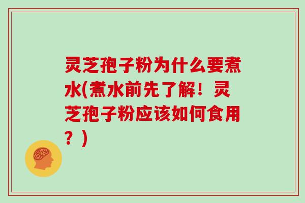 灵芝孢子粉为什么要煮水(煮水前先了解!灵芝孢子粉应该如何食用?)