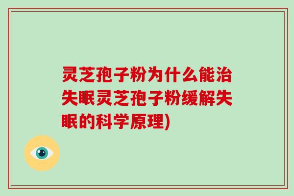 灵芝孢子粉为什么能治失眠灵芝孢子粉缓解失眠的科学原理)