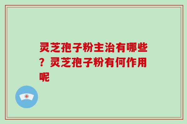 灵芝孢子粉主治有哪些?灵芝孢子粉有何作用呢