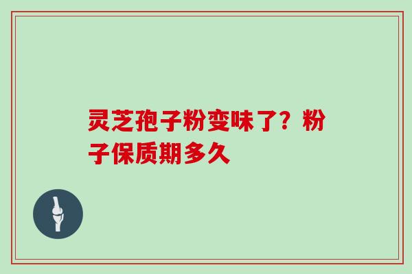 灵芝孢子粉变味了?粉子保质期多久