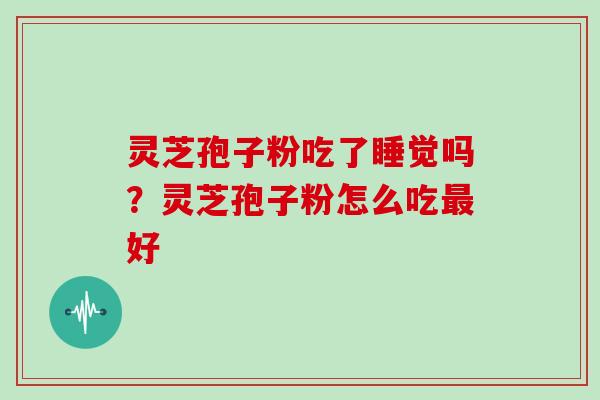 灵芝孢子粉吃了睡觉吗?灵芝孢子粉怎么吃最好