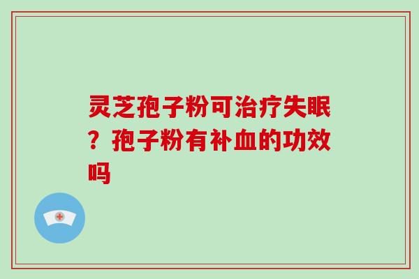 灵芝孢子粉可治疗失眠?孢子粉有补血的功效吗