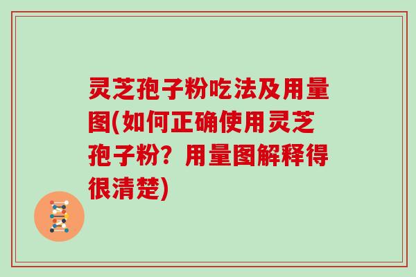 灵芝孢子粉吃法及用量图(如何正确使用灵芝孢子粉?用量图解释得很清楚)