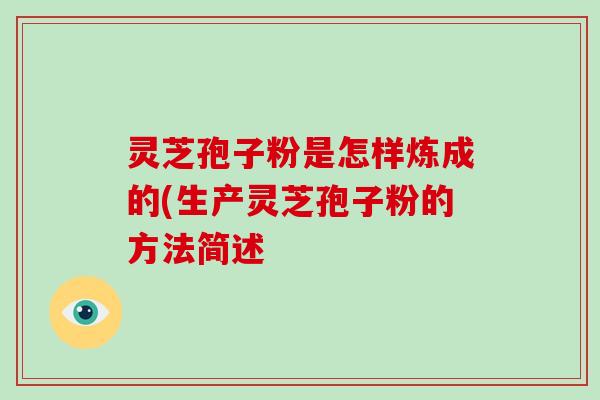 灵芝孢子粉是怎样炼成的(生产灵芝孢子粉的方法简述