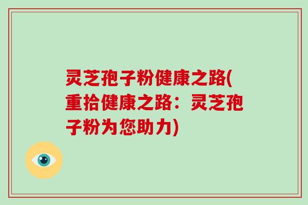 灵芝孢子粉健康之路(重拾健康之路：灵芝孢子粉为您助力)