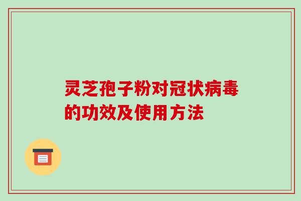灵芝孢子粉对冠状病毒的功效及使用方法