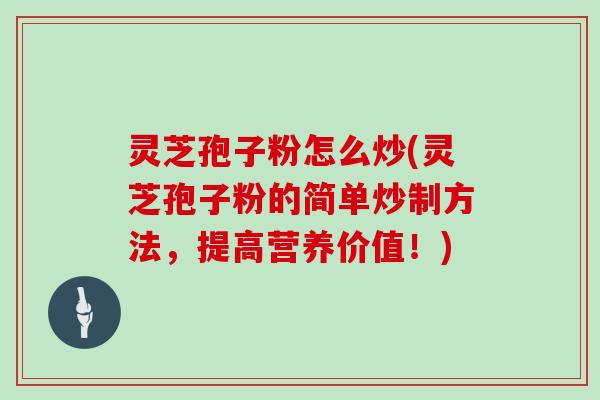 灵芝孢子粉怎么炒(灵芝孢子粉的简单炒制方法，提高营养价值！)