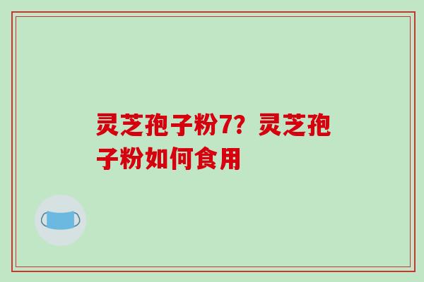 灵芝孢子粉7？灵芝孢子粉如何食用