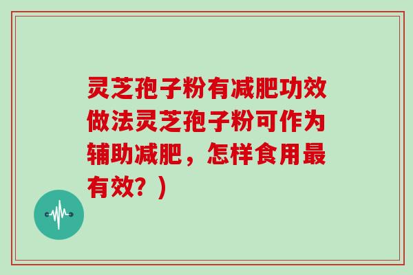 灵芝孢子粉有减肥功效做法灵芝孢子粉可作为辅助减肥,怎样食用最有效?)