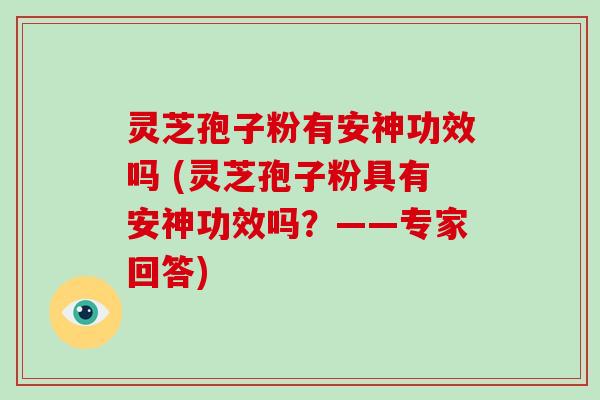 灵芝孢子粉有安神功效吗 (灵芝孢子粉具有安神功效吗?——专家回答)