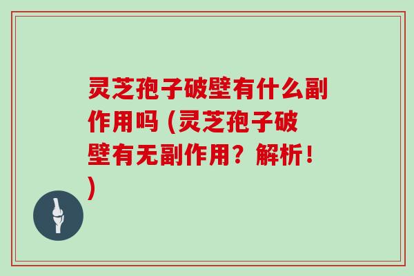 灵芝孢子破壁有什么副作用吗 (灵芝孢子破壁有无副作用?解析!)