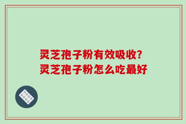 灵芝孢子粉有效吸收?灵芝孢子粉怎么吃最好