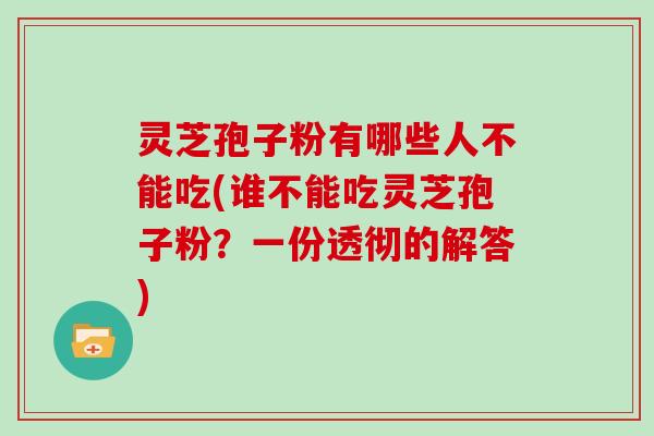 灵芝孢子粉有哪些人不能吃(谁不能吃灵芝孢子粉?一份透彻的解答)