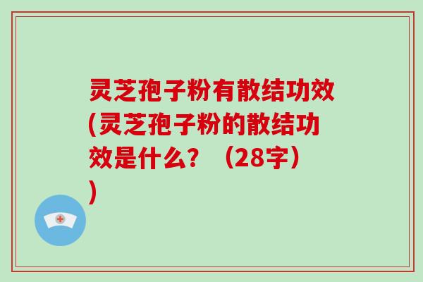 灵芝孢子粉有散结功效(灵芝孢子粉的散结功效是什么?(28字))