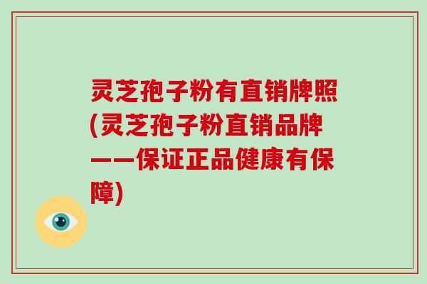 灵芝孢子粉有直销牌照(灵芝孢子粉直销品牌——保证正品健康有保障)