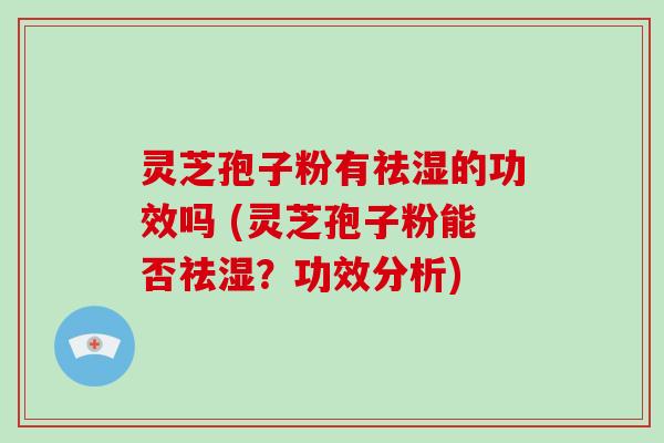 灵芝孢子粉有祛湿的功效吗 (灵芝孢子粉能否祛湿？功效分析)