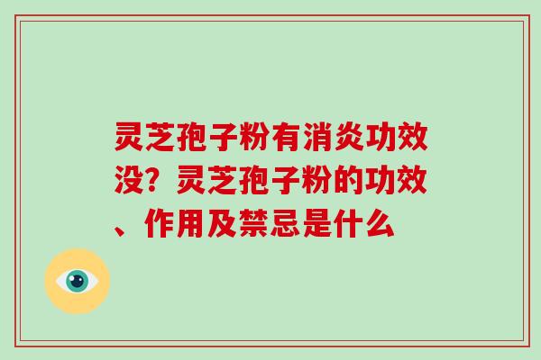 灵芝孢子粉有消炎功效没?灵芝孢子粉的功效、作用及禁忌是什么