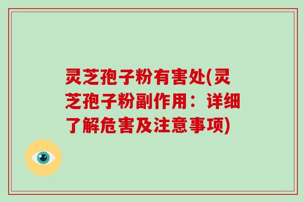 灵芝孢子粉有害处(灵芝孢子粉副作用:详细了解危害及注意事项)