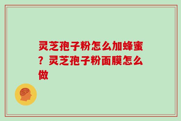 灵芝孢子粉怎么加蜂蜜?灵芝孢子粉面膜怎么做