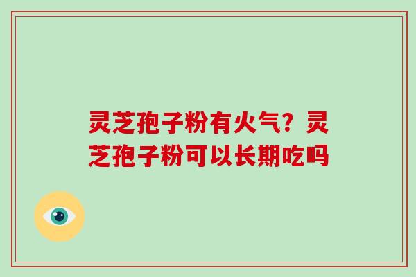 灵芝孢子粉有火气?灵芝孢子粉可以长期吃吗