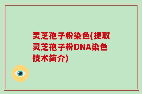 灵芝孢子粉染色(提取灵芝孢子粉DNA染色技术简介)