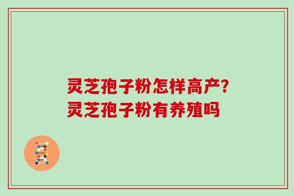 灵芝孢子粉怎样高产?灵芝孢子粉有养殖吗
