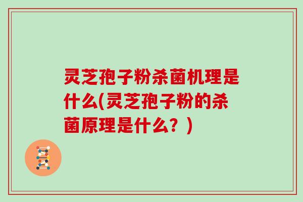 灵芝孢子粉杀菌机理是什么(灵芝孢子粉的杀菌原理是什么？)