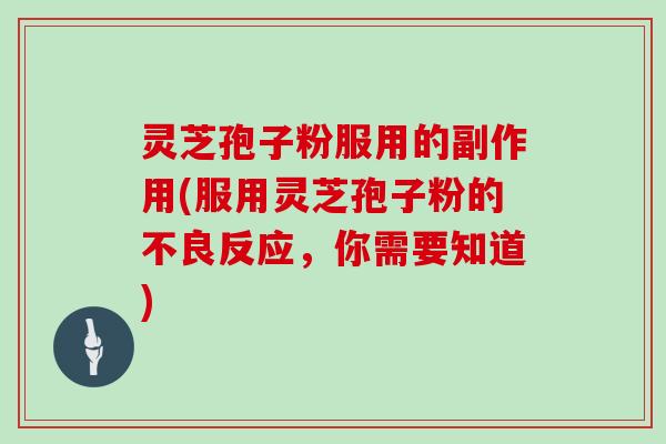 灵芝孢子粉服用的副作用(服用灵芝孢子粉的不良反应,你需要知道)