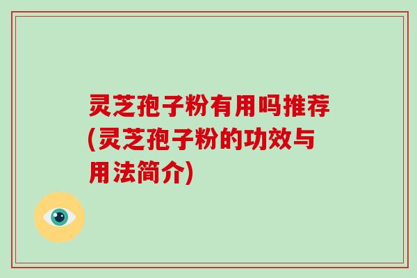 灵芝孢子粉有用吗推荐(灵芝孢子粉的功效与用法简介)