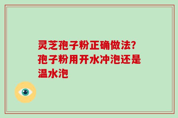 灵芝孢子粉正确做法?孢子粉用开水冲泡还是温水泡