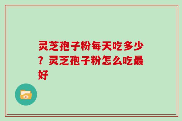 灵芝孢子粉每天吃多少？灵芝孢子粉怎么吃最好