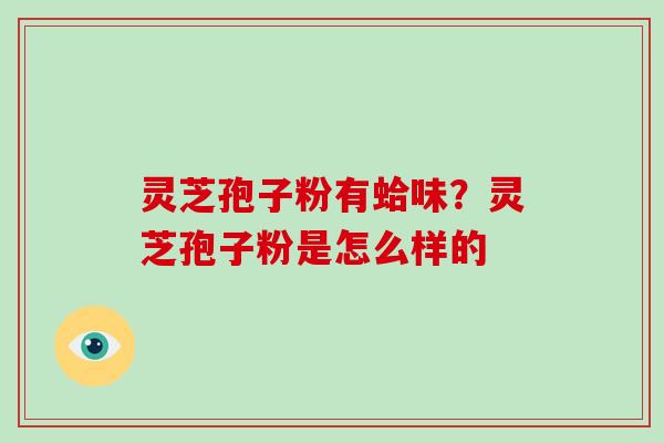 灵芝孢子粉有蛤味?灵芝孢子粉是怎么样的