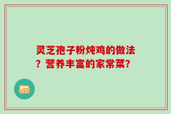 灵芝孢子粉炖鸡的做法？营养丰富的家常菜？