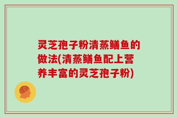 灵芝孢子粉清蒸鳝鱼的做法(清蒸鳝鱼配上营养丰富的灵芝孢子粉)