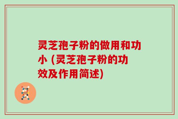 灵芝孢子粉的做用和功小 (灵芝孢子粉的功效及作用简述)