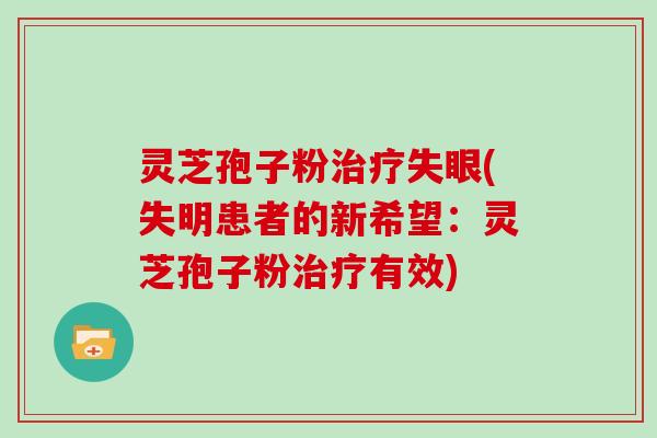 灵芝孢子粉治疗失眼(失明患者的新希望：灵芝孢子粉治疗有效)
