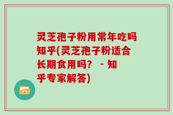 灵芝孢子粉用常年吃吗知乎(灵芝孢子粉适合长期食用吗? - 知乎专家解答)