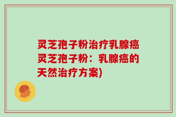 灵芝孢子粉治疗乳腺癌灵芝孢子粉：乳腺癌的天然治疗方案)