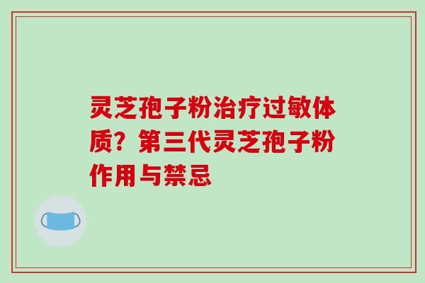 灵芝孢子粉治疗过敏体质?第三代灵芝孢子粉作用与禁忌